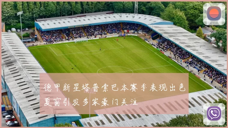 德甲新星塔普索巴本赛季表现出色夏窗引发多家豪门关注