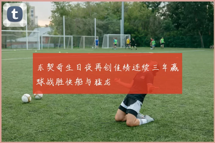 东契奇生日夜再创佳绩连续三年赢球战胜快船与猛龙
