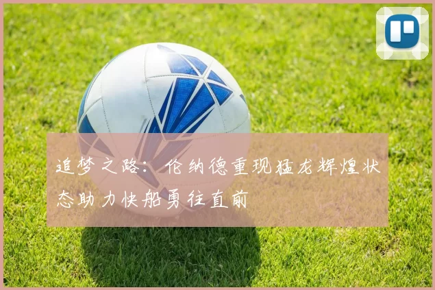 追梦之路：伦纳德重现猛龙辉煌状态助力快船勇往直前