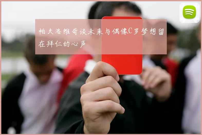 帕夫洛维奇谈未来与偶像C罗梦想留在拜仁的心声