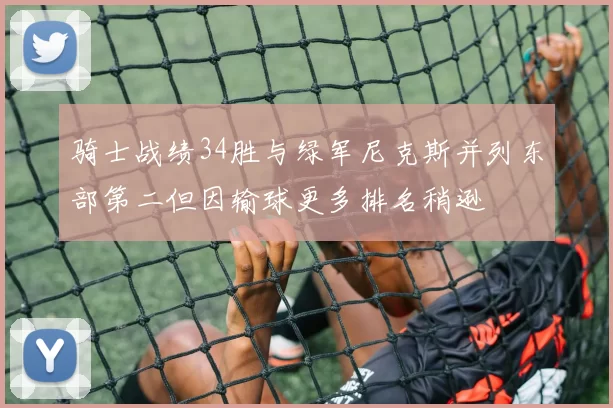 骑士战绩34胜与绿军尼克斯并列东部第二但因输球更多排名稍逊