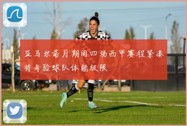 亚马尔斋月期间四场西甲赛程紧凑将考验球队体能极限