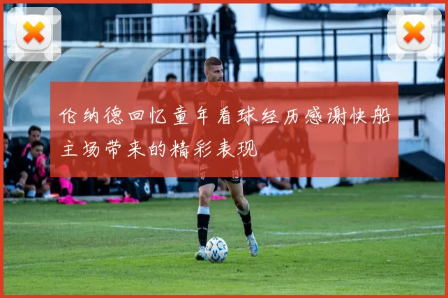 伦纳德回忆童年看球经历感谢快船主场带来的精彩表现