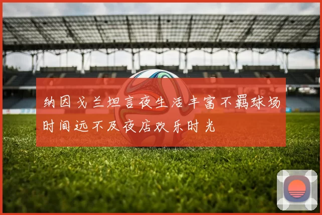 纳因戈兰坦言夜生活丰富不羁球场时间远不及夜店欢乐时光