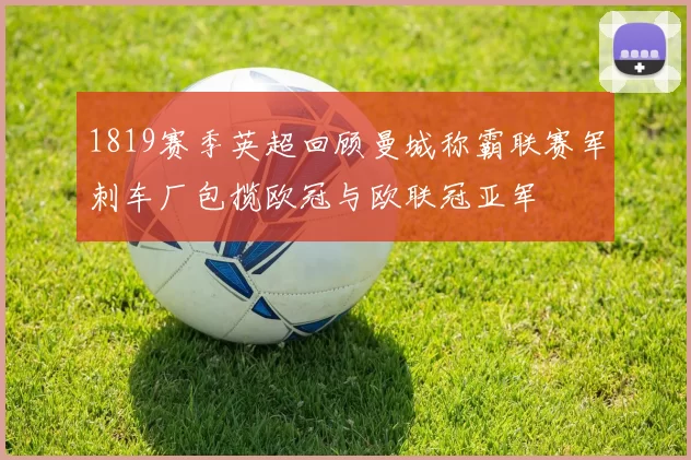 1819赛季英超回顾曼城称霸联赛军刺车厂包揽欧冠与欧联冠亚军