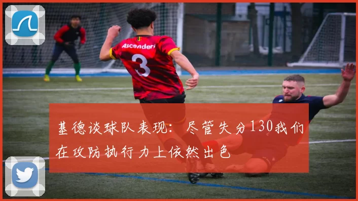 基德谈球队表现：尽管失分130我们在攻防执行力上依然出色