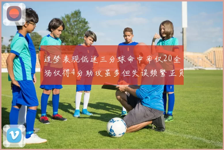 追梦表现低迷三分球命中率仅20全场仅得4分助攻虽多但失误频繁正负值惨淡