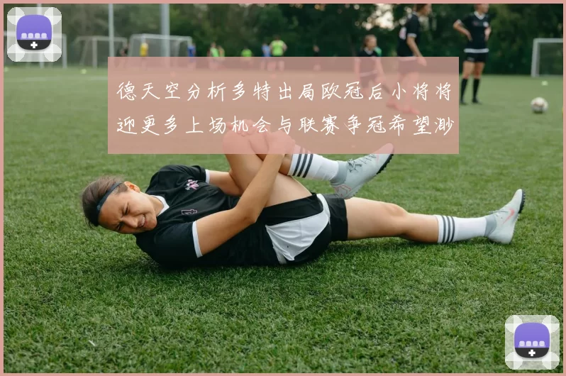 德天空分析多特出局欧冠后小将将迎更多上场机会与联赛争冠希望渺茫